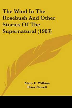 The Wind In The Rosebush And Other Stories Of The Supernatural (1903) de Mary E. Wilkins