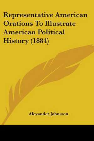 Representative American Orations To Illustrate American Political History (1884) de Alexander Johnston