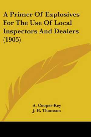 A Primer Of Explosives For The Use Of Local Inspectors And Dealers (1905) de A. Cooper-Key