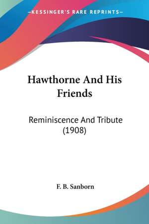 Hawthorne And His Friends de F. B. Sanborn