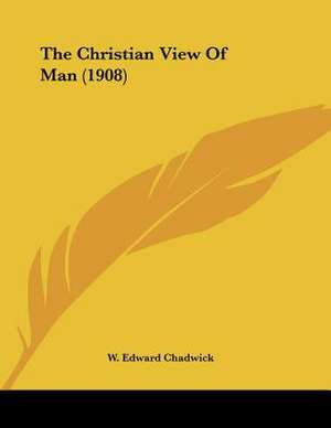 The Christian View Of Man (1908) de W. Edward Chadwick