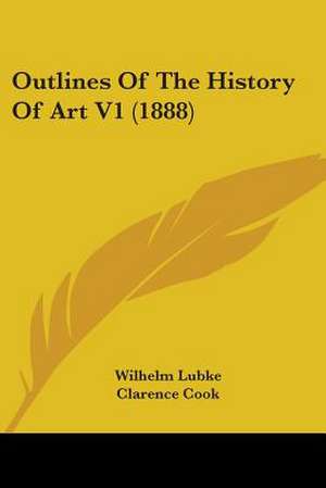 Outlines Of The History Of Art V1 (1888) de Wilhelm Lubke