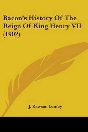 Bacon's History Of The Reign Of King Henry VII (1902) de J. Rawson Lumby