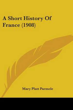 A Short History Of France (1908) de Mary Platt Parmele