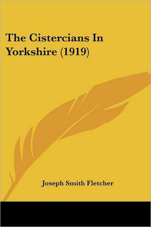 The Cistercians In Yorkshire (1919) de Joseph Smith Fletcher