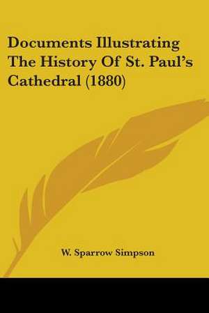 Documents Illustrating The History Of St. Paul's Cathedral (1880) de W. Sparrow Simpson