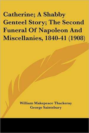 Catherine; A Shabby Genteel Story; The Second Funeral Of Napoleon And Miscellanies, 1840-41 (1908) de William Makepeace Thackeray