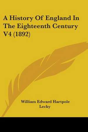 A History Of England In The Eighteenth Century V4 (1892) de William Edward Hartpole Lecky