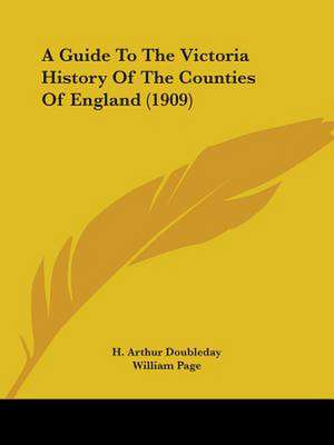 A Guide To The Victoria History Of The Counties Of England (1909) de H. Arthur Doubleday