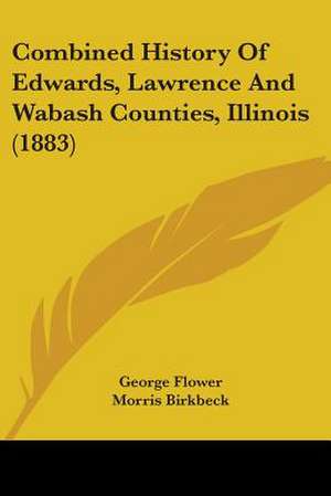 Combined History Of Edwards, Lawrence And Wabash Counties, Illinois (1883) de George Flower