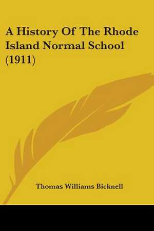 A History Of The Rhode Island Normal School (1911) de Thomas Williams Bicknell