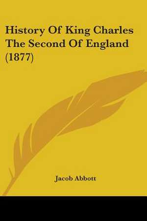 History Of King Charles The Second Of England (1877) de Jacob Abbott