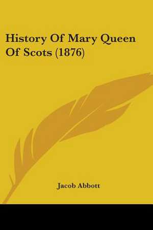 History Of Mary Queen Of Scots (1876) de Jacob Abbott