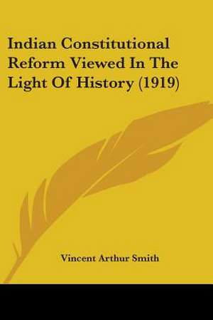 Indian Constitutional Reform Viewed In The Light Of History (1919) de Vincent Arthur Smith