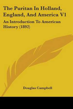 The Puritan In Holland, England, And America V1 de Douglas Campbell