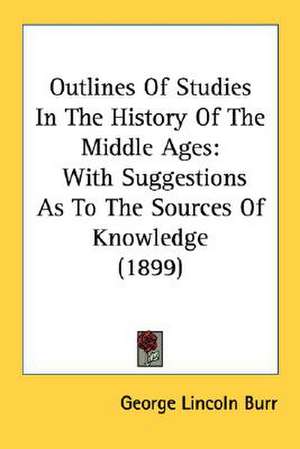 Outlines Of Studies In The History Of The Middle Ages de George Lincoln Burr