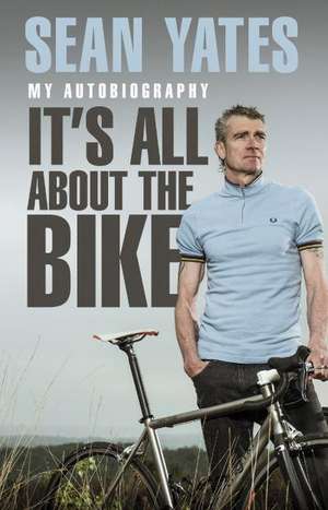 Sean Yates: It's All about the Bike My Autobiography de Sean Yates