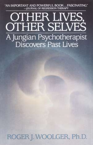 Other Lives, Other Selves: A Jungian Psychotherapist Discovers Past Lives de Roger J. Woolger