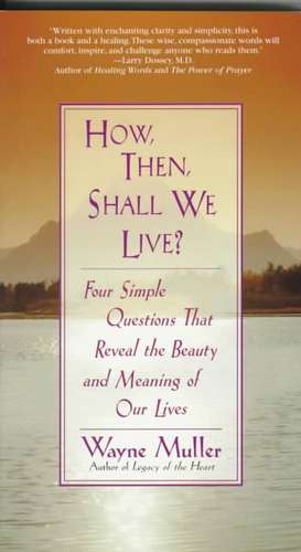 How Then, Shall We Live?: Four Simple Questions That Reveal the Beauty and Meaning of Our Lives de Wayne Muller