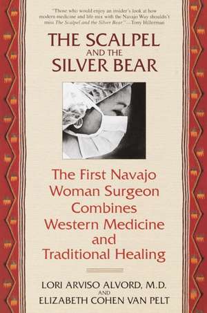 The Scalpel and the Silver Bear: The First Navajo Woman Surgeon Combines Western Medicine and Traditional Healing de Lori Arviso Alvord