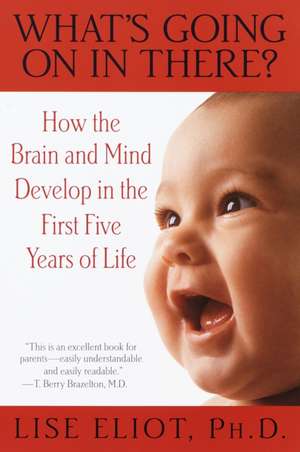 What's Going on in There?: How the Brain and Mind Develop in the First Five Years of Life de Lise Eliot