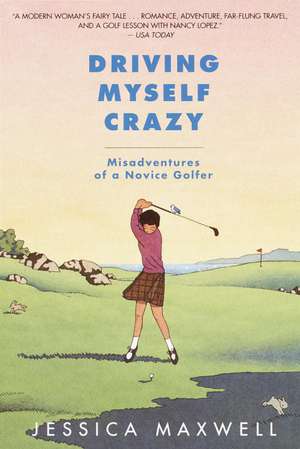 Driving Myself Crazy: Misadventures of a Novice Golfer de Jessica Maxwell