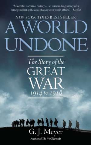 A World Undone: The Story of the Great War 1914 to 1918 de G. J. Meyer