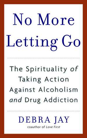 No More Letting Go: The Spirituality of Taking Action Against Alcoholism and Drug Addiction de Debra Jay