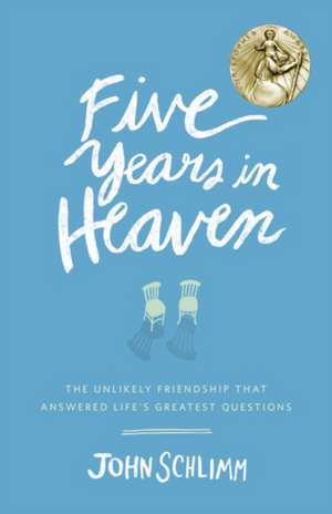 Five Years in Heaven: The Unlikely Friendship That Answered Life's Greatest Questions de John Schlimm