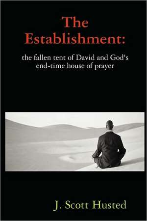 The Establishment: The Fallen Tent of David and God's End-Time House of Prayer de Ba Ma J. Scott Husted Bs