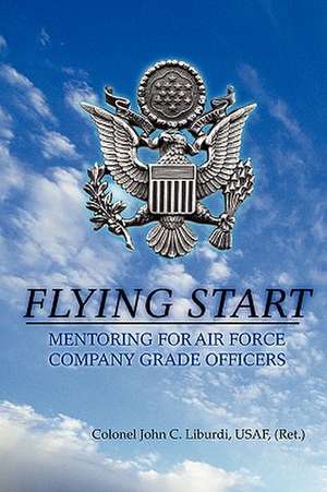 Flying Start: Mentoring for Air Force Company Grade Officers de Colonel John C. Liburdi