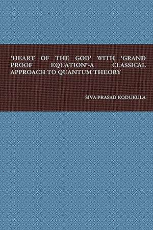 Heart of the God' with 'Grand Proof Equation'-A Classical Approach to Quantum Theory de Siva Prasad Kodukula