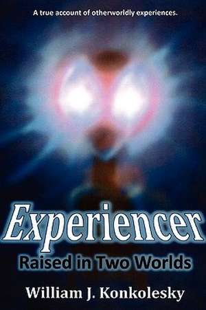 Experiencer: Raised in Two Worlds de William Konkolesky