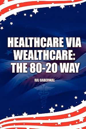 Healthcare via Wealthcare: The 80-20 Way de Raj Baberwal