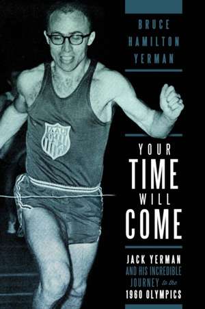 Your Time Will Come: Jack Yerman and His Incredible Journey to the 1960 Olympics de Bruce Hamilton Yerman