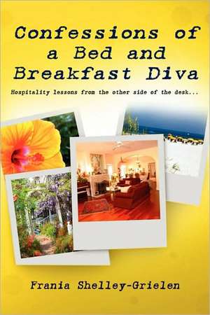 Confessions of a Bed and Breakfast Diva, Hospitality Lessons from the Other Side of the Desk de Frania Shelley-Grielen