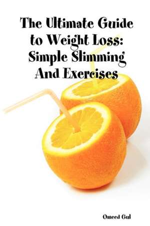 The Ultimate Guide to Weight Loss: Simple Slimming and Exercises de Omeed Gul