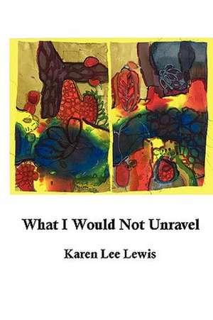 What I Would Not Unravel de Karen Lee Lewis