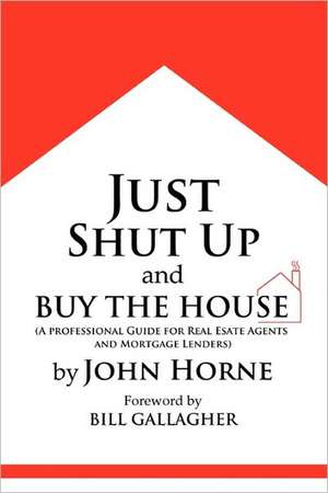 Just Shut Up and Buy the House de John Horne