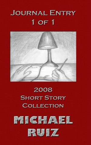 Journal Entry 1 of 1: 2008 Short Story Collection de Michael Ruiz