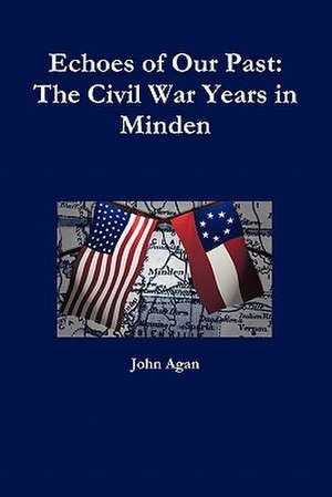 Echoes of Our Past: The Civil War Years in Minden de John Agan