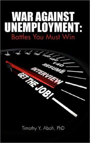 War Against Unemployment: Battles You Must Win de Ph. D. Timothy y. Aboh