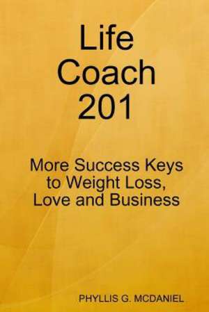 Life Coach 201: More Success Keys to Weight Loss, Love and Business de Phyllis G. McDaniel