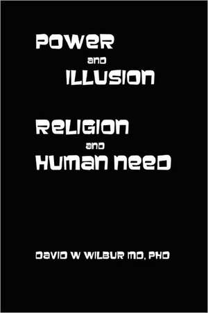 Power and Illusion: Religion and Human Need de Phd David W. Wilbur MD