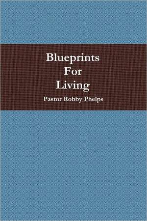 Blueprints for Living de Pastor Robby Phelps