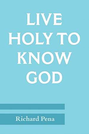 Live Holy to Know God de Richard Pena