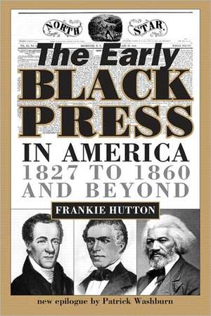 The Early Black Press in America: 1827 to 1860 and Beyond de Frankie Hutton