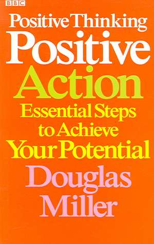 Positive Thinking Positive Action: Essential Steps to Achieve Your Potential de DOUGLAS MILLER