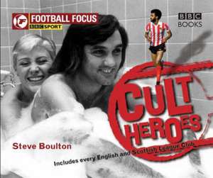 Football Focus: Cult Heroes de Steve Boulton