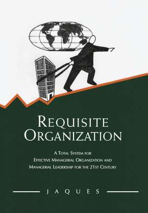 Requisite Organization: A Total System for Effective Managerial Organization and Managerial Leadership for the 21st Century de Elliott Jaques